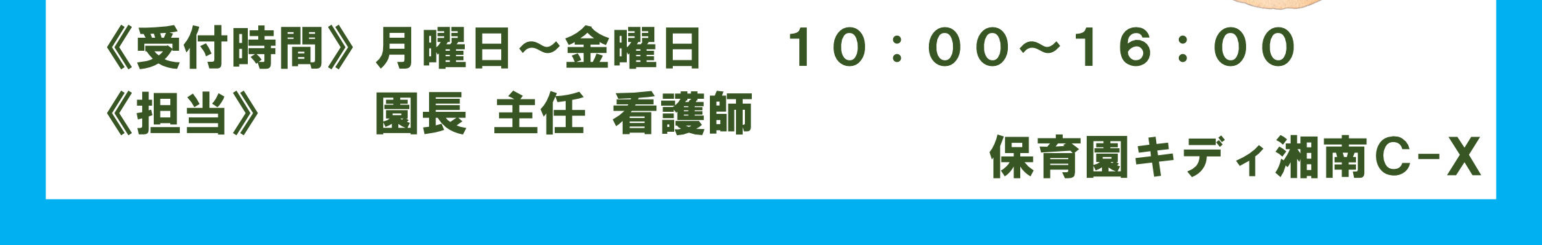 受付時間 月曜日～金曜日 10:00～16:00 担当 園長 主任 看護師 保育園キディ湘南Ｃ-Ｘ